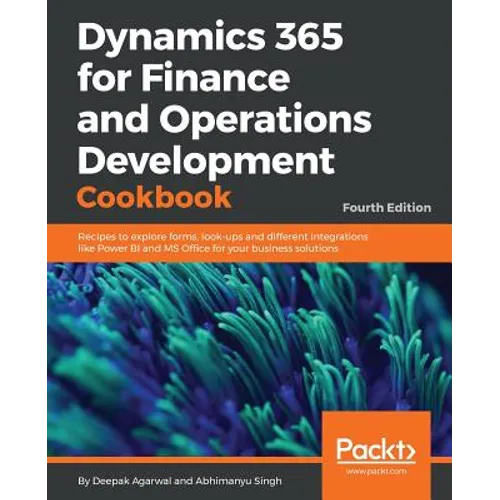 Dynamics 365 for Finance and Operations Development Cookbook - Fourth Edition: Recipes to explore forms, look-ups and different integrations like Powe - Paperback