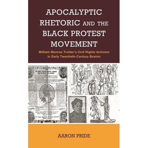Apocalyptic Rhetoric and the Black Protest Movement: William Monroe Trotter's Civil Rights Activism in Early Twentieth-Century Boston - Hardcover