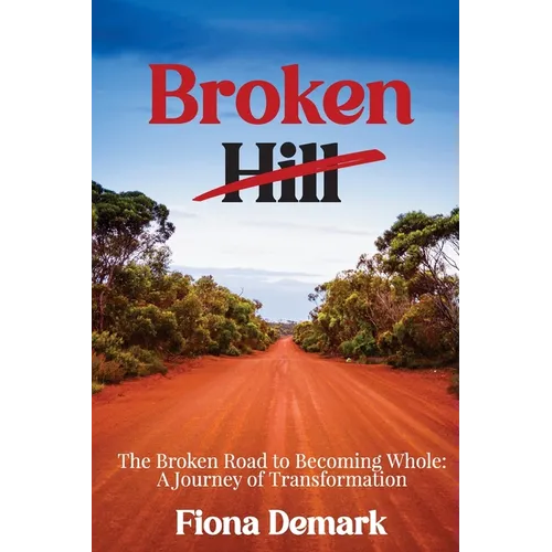 Broken Hill: The Broken Road to Becoming Whole: A Journey of Transformation - Paperback
