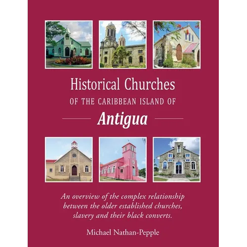 Historical Churches Of The Caribbean Island Of Antigua: An overview of the complex relationship between the older established churches, slavery and th - Paperback