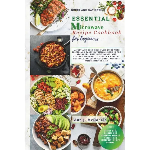 Quick And Satisfying Essential Microwave Recipe Cookbook For Beginners: A fast and easy meal plan guide with tested and tasty nutritious recipes for b - Paperback
