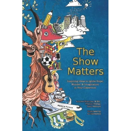 The Show Matters: Inspiring Ideas to Ignite Hope, Wonder, & Imagination in Your Classroom - Paperback