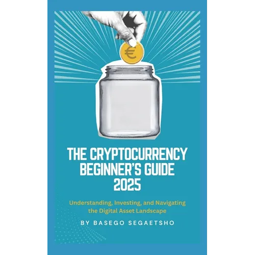 The Cryptocurrency Beginner's Guide 2025: Understanding, Investing, and Navigating the Digital Asset Landscape - Paperback