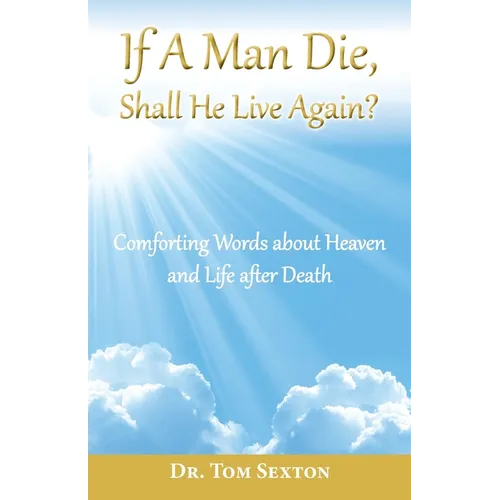 If A Man Die, Shall He Live Again?: Comforting Words about Heaven and Life after Death - Paperback