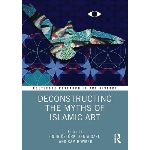 Deconstructing the Myths of Islamic Art - Paperback