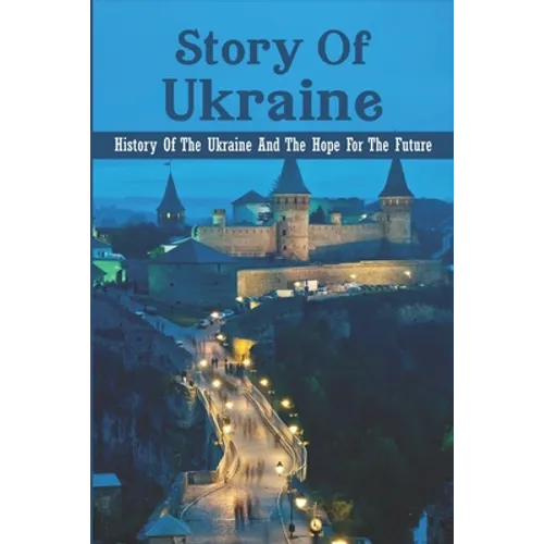 Story Of Ukraine: History Of The Ukraine And The Hope For The Future - Paperback