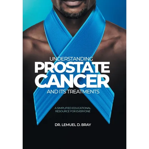 Understanding Prostate Cancer and Its Treatment: A Simplified Educational Resource for Everyone - Hardcover
