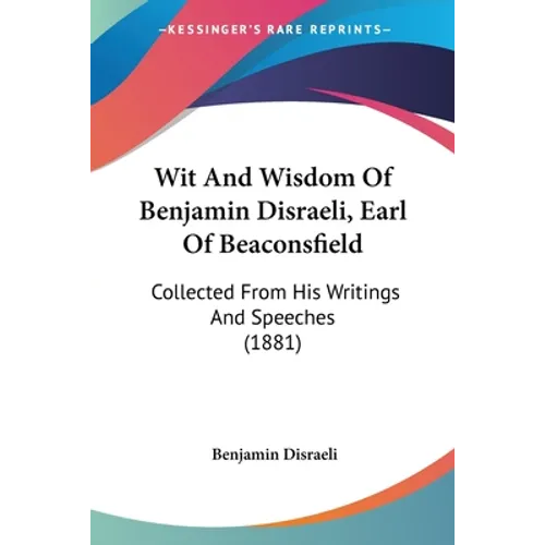 Wit And Wisdom Of Benjamin Disraeli, Earl Of Beaconsfield: Collected From His Writings And Speeches (1881) - Paperback