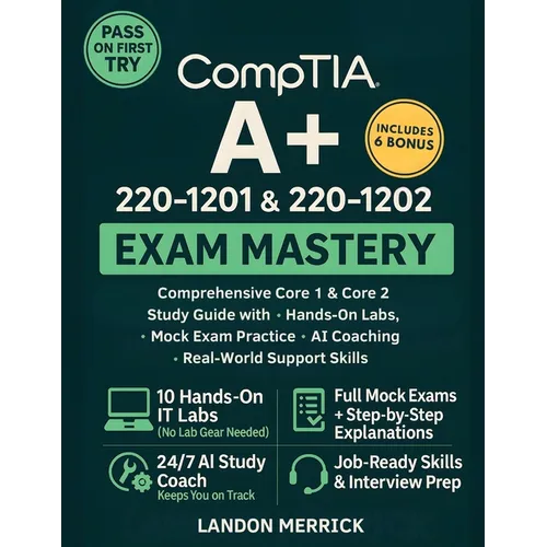 CompTIA A+ 220-1201 & 220-1202 Exam Mastery: Comprehensive Core 1 & Core 2 Study Guide with Hands-On Labs, Mock Exam Practice, AI Coaching, and Real-W - Paperback