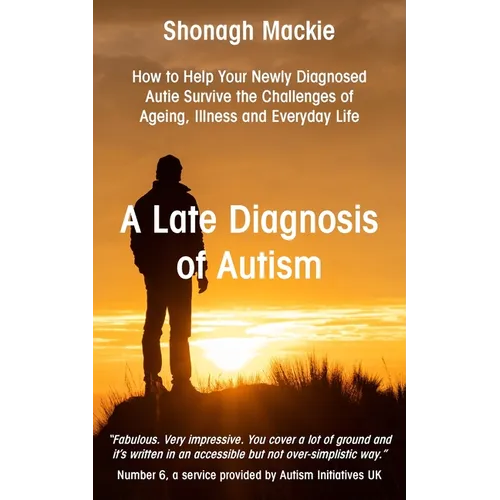 A Late Diagnosis of Autism: How to Help Your Newly Diagnosed Autie Survive the Challenges of Ageing, Illness and Everyday Life - Paperback