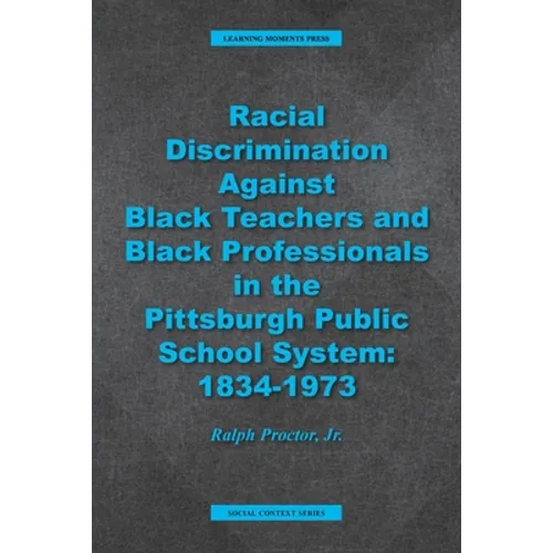 Racial Discrimination against Black Teachers and Black Professionals in the Pittsburgh Publice School System: 1934-1973 - Paperback