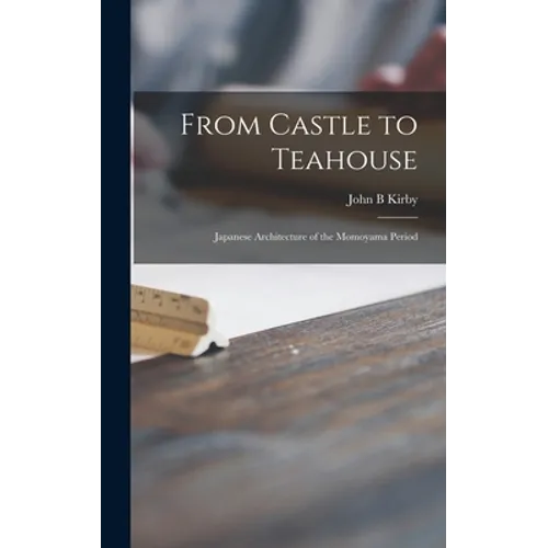From Castle to Teahouse; Japanese Architecture of the Momoyama Period