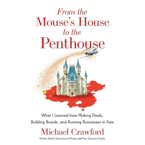 From the Mouse's House to the Penthouse: What I Learned from Making Deals, Building Brands, and Running Businesses in Asia - Paperback