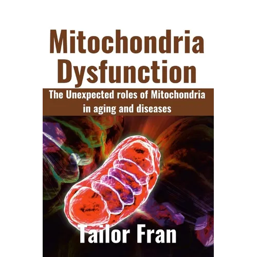 Mitochondria Dysfunction: The Unexpected Roles of Mitochondria in Aging and Disease - Paperback