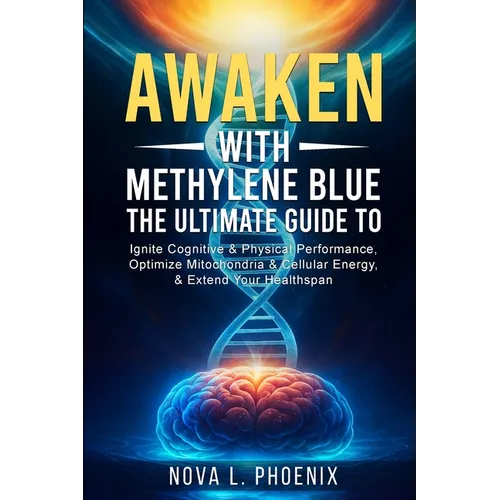 Awaken With Methylene Blue: The Ultimate Guide to Ignite Cognitive & Physical Performance, Optimize Mitochondria & Cellular Energy, & Extend Your Heal - Paperback