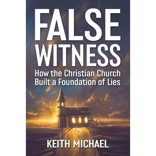 False Witness: How the Christian Church Built a Foundation of Lies - Paperback
