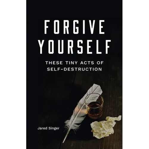 Forgive Yourself These Tiny Acts of Self-Destruction - Paperback