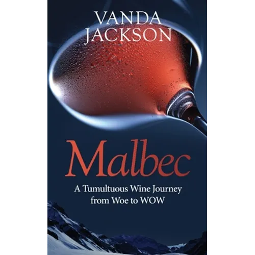 Malbec - A Tumultuous Wine Journey from Woe to WOW: A book for wine lovers about Argentine Malbec's Rise to Acclaim - Paperback
