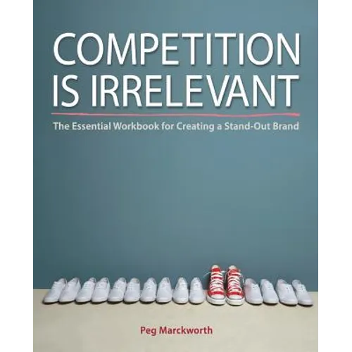 Competition is Irrelevant: The Essential Workbook for Creating a Stand-Out Brand - Paperback