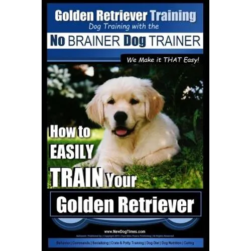 Golden Retriever Training Dog Training with the No BRAINER Dog TRAINER We Make it THAT Easy!: How to EASILY Train Your Golden Retriever - Paperback