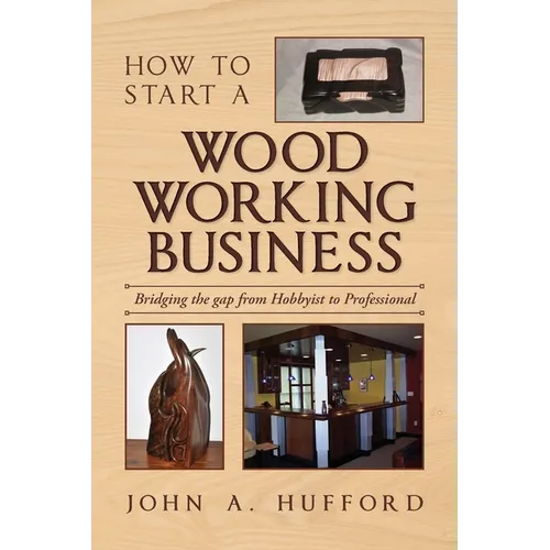 How to start a Woodworking Business: Bridging the gap from Hobbyist to Professional - Paperback