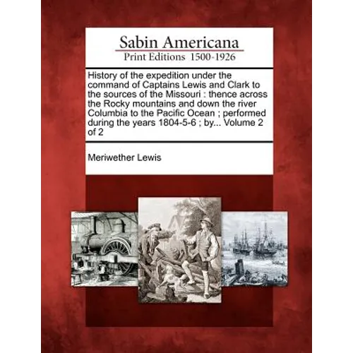 History of the expedition under the command of Captains Lewis and Clark to the sources of the Missouri: thence across the Rocky mountains and down the