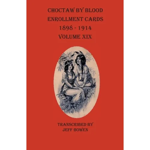 Choctaw By Blood Enrollment Cards 1898-1914 Volume XIX - Paperback