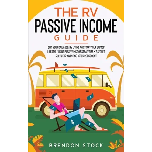 The RV Passive Income Guide 978-1-80268-771-2: Quit Your Daily Job, RV Living and Start Your Laptop Lifestyle using Passive Income Strategies + 7 Secr