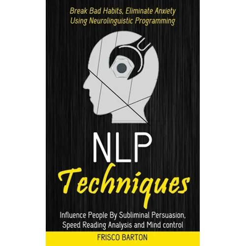Nlp Techniques: Influence People By Subliminal Persuasion, Speed Reading Analysis and Mind control (Break Bad Habits, Eliminate Anxiety Using Neurolin - Paperback