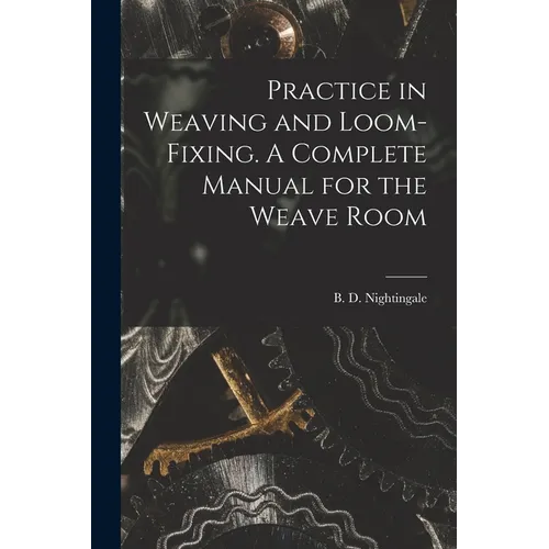Practice in Weaving and Loom-Fixing. A Complete Manual for the Weave Room - Paperback