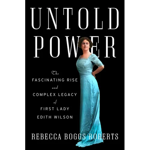 Untold Power: The Fascinating Rise and Complex Legacy of First Lady Edith Wilson - Hardcover