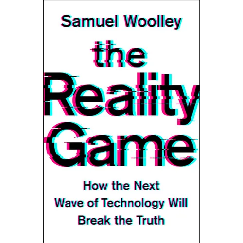 The Reality Game: How the Next Wave of Technology Will Break the Truth