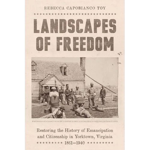 Landscapes of Freedom: Restoring the History of Emancipation and Citizenship in Yorktown, Virginia, 1861-1940 - Hardcover
