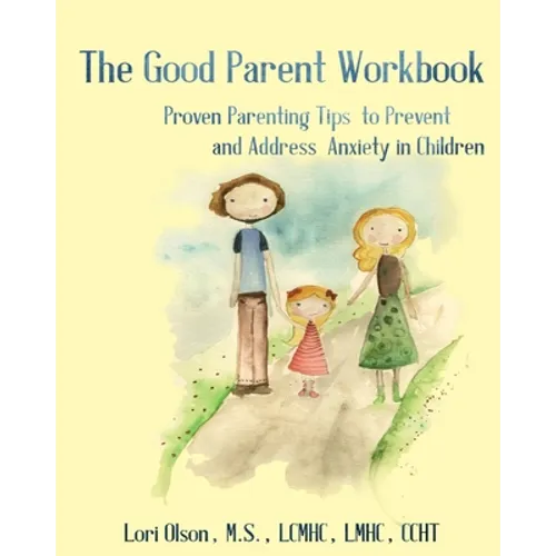 The Good Parent Workbook: Proven Parenting Tips to Prevent and Address Anxiety in Children - Paperback