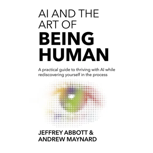 AI and the Art of Being Human: A practical guide to thriving with AI while rediscovering yourself in the process