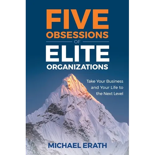 Five Obsessions of Elite Organizations: Take Your Business and Your Life to the Next Level - Paperback