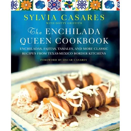 The Enchilada Queen Cookbook: Enchiladas, Fajitas, Tamales, and More Classic Recipes from Texas-Mexico Border Kitchens - Paperback