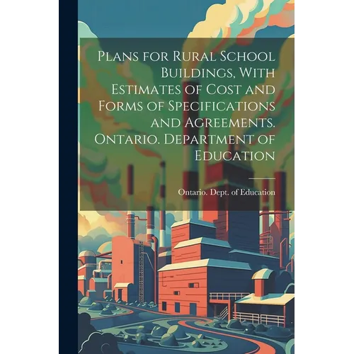 Plans for Rural School Buildings, With Estimates of Cost and Forms of Specifications and Agreements. Ontario. Department of Education - Paperback