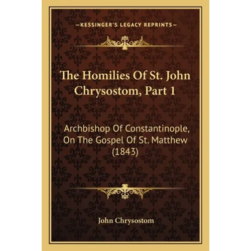 The Homilies Of St. John Chrysostom, Part 1: Archbishop Of Constantinople, On The Gospel Of St. Matthew (1843) - Paperback