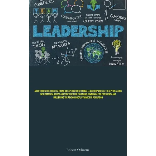 Leadership: An Authoritative Guide Featuring An Exploration Of Primal Leadership And Self-deception, Along With Practical Advice And Strategies For En - Paperback