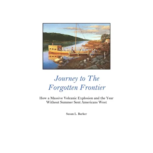 Journey to the Forgotten Frontier: How a Massive Volcanic Explosion and the Year Without Summer Sent Americans West - Paperback