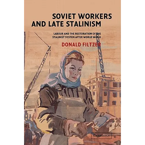 Soviet Workers and Late Stalinism: Labour and the Restoration of the Stalinist System After World War II - Hardcover