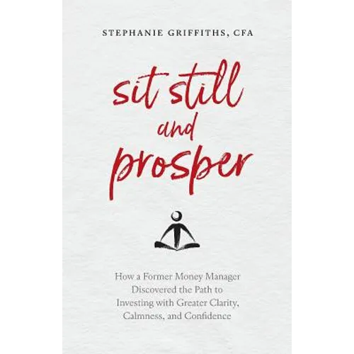 Sit Still and Prosper: How a Former Money Manager Discovered the Path to Investing with Greater Clarity, Calmness, and Confidence - Paperback