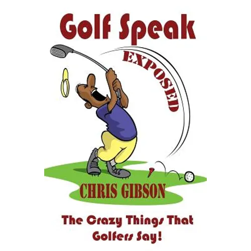 Golf Speak Exposed: The Crazy Things That Golfer's Say (I Knew I Was Gonna Do That!) - Paperback