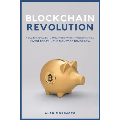 Bitcoin Revolution: A Beginners' Guide to Make Profit with cryptocurrencies. Invest Today in the Money of Tomorrow - Paperback