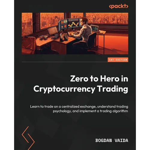 Zero to Hero in Cryptocurrency Trading: Learn to trade on a centralized exchange, understand trading psychology, and implement a trading algorithm - Paperback
