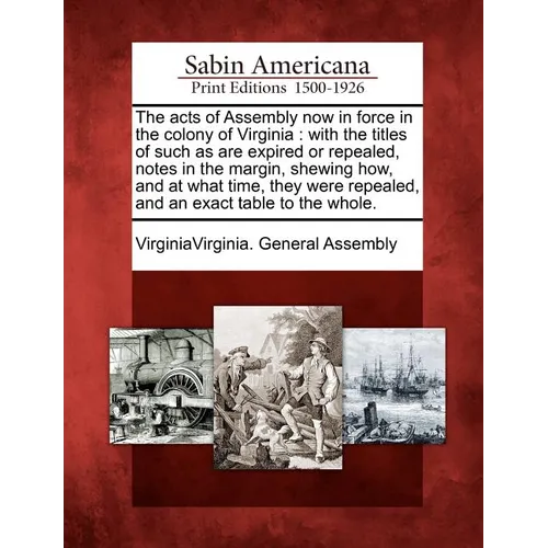 The acts of Assembly now in force in the colony of Virginia: with the titles of such as are expired or repealed, notes in the margin, shewing how, and - Paperback