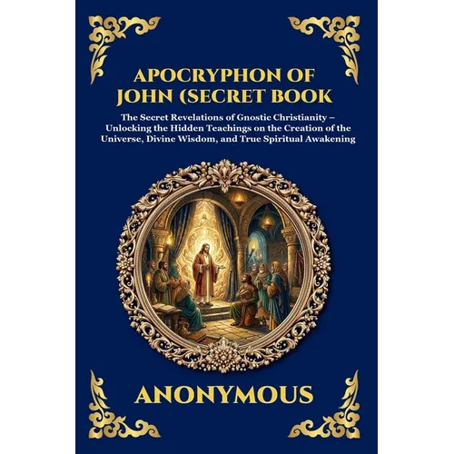 Apocryphon of John (Secret Book of John): The Secret Revelations of Gnostic Christianity - Unlocking the Hidden Teachings on the Creation of the Unive - Paperback