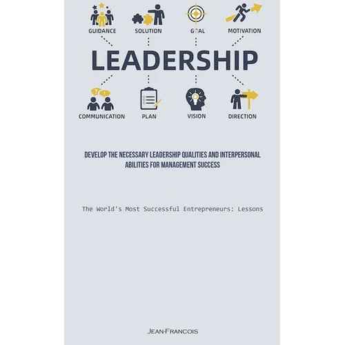 Leadership: Develop The Necessary Leadership Qualities And Interpersonal Abilities For Management Success (The World's Most Successful Entrepreneurs: - Paperback