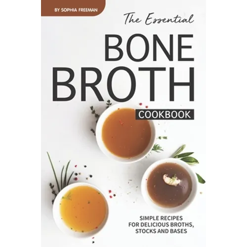 The Essential Bone Broth Cookbook: Simple Recipes for Delicious Broths, Stocks and Bases - Paperback